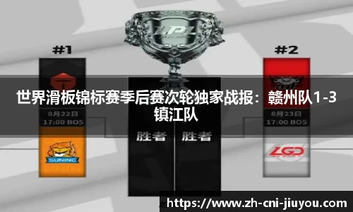 世界滑板锦标赛季后赛次轮独家战报:赣州队1-3镇江队