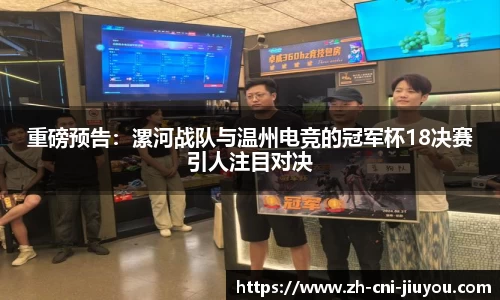 重磅预告:漯河战队与温州电竞的冠军杯18决赛引人注目对决