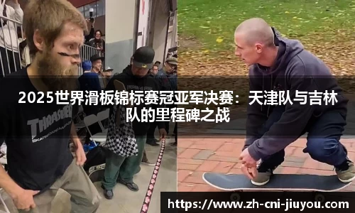 2025世界滑板锦标赛冠亚军决赛:天津队与吉林队的里程碑之战