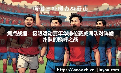 焦点战报:极限运动嘉年华排位赛威海队对阵赣州队的巅峰之战