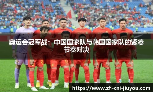 奥运会冠军战:中国国家队与韩国国家队的紧凑节奏对决