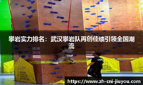 攀岩实力排名:武汉攀岩队再创佳绩引领全国潮流
