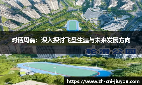 对话周磊:深入探讨飞盘生涯与未来发展方向