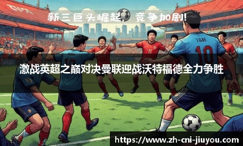 激战英超之巅对决曼联迎战沃特福德全力争胜